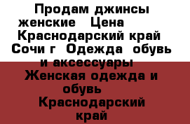 Продам джинсы женские › Цена ­ 300 - Краснодарский край, Сочи г. Одежда, обувь и аксессуары » Женская одежда и обувь   . Краснодарский край